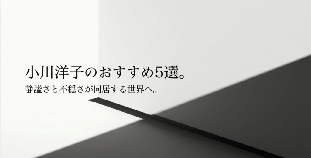 小川洋子の小説おすすめ5選をまとめた記事の表紙画像。静謐で不穏な作品の魅力を紹介。